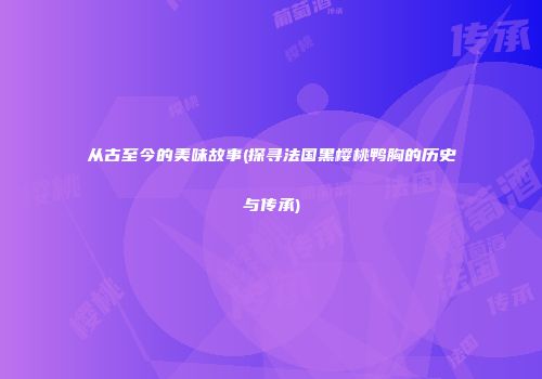 从古至今的美味故事(探寻法国黑樱桃鸭胸的历史与传承)