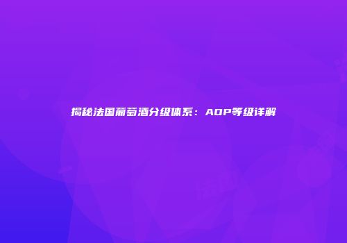 揭秘法国葡萄酒分级体系：AOP等级详解