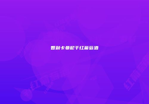 智利卡曼尼干红葡萄酒
