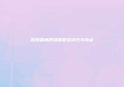 探索督威啤酒香型多样性与特点