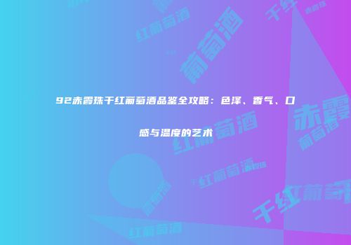92赤霞珠干红葡萄酒品鉴全攻略：色泽、香气、口感与温度的艺术