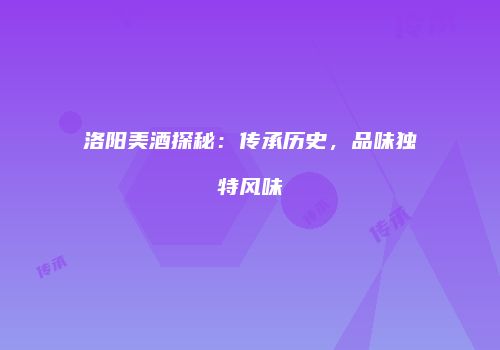 洛阳美酒探秘：传承历史，品味独特风味