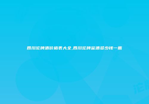 四川沱牌酒价格表大全,四川沱牌窑酒多少钱一瓶