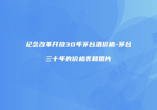 纪念改革开放30年茅台酒价格-茅台三十年的价格表和图片