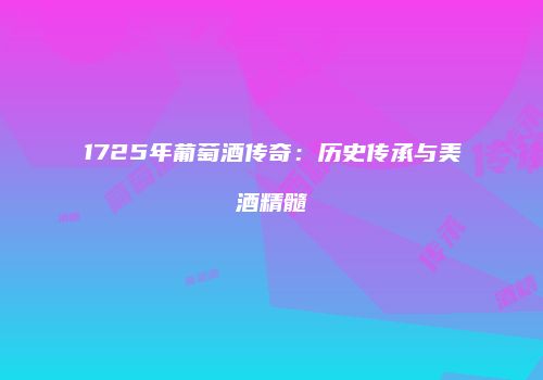 1725年葡萄酒传奇：历史传承与美酒精髓