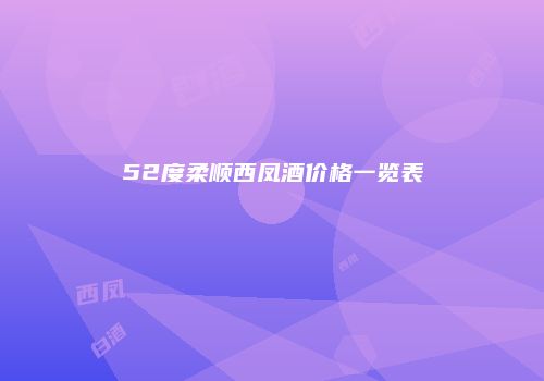 52度柔顺西凤酒价格一览表