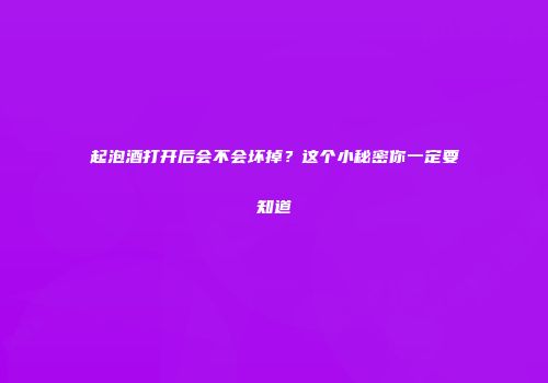 起泡酒打开后会不会坏掉？这个小秘密你一定要知道