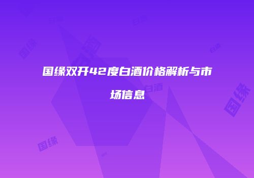 国缘双开42度白酒价格解析与市场信息