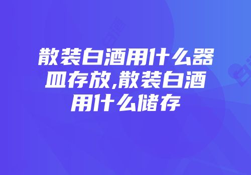 散装白酒用什么器皿存放,散装白酒用什么储存