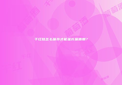 干红姑怎么保存才能延长保质期？