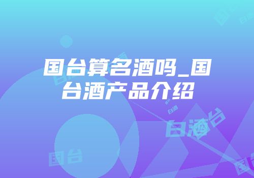 国台算名酒吗_国台酒产品介绍