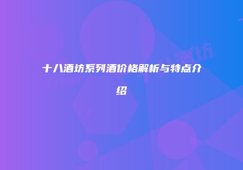 十八酒坊系列酒价格解析与特点介绍