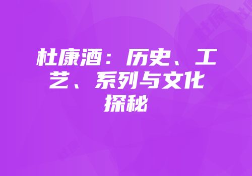 杜康酒：历史、工艺、系列与文化探秘