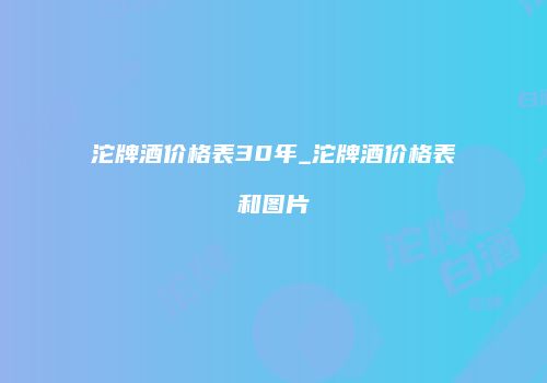 沱牌酒价格表30年_沱牌酒价格表和图片