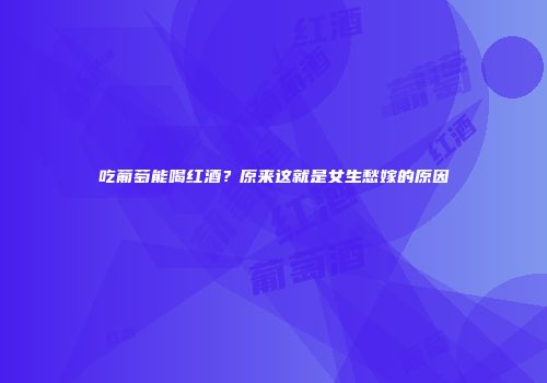 吃葡萄能喝红酒？原来这就是女生愁嫁的原因