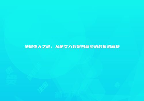 法国强大之谜：从硬实力到贵妇葡萄酒的价格解析