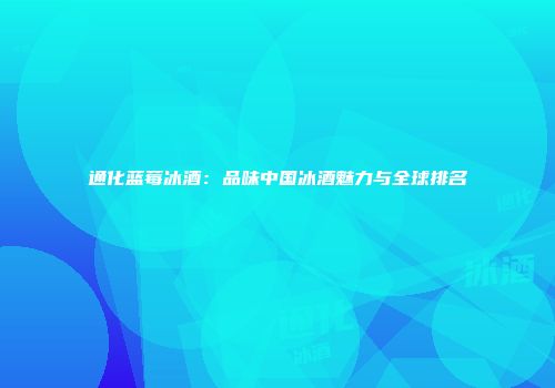 通化蓝莓冰酒：品味中国冰酒魅力与全球排名