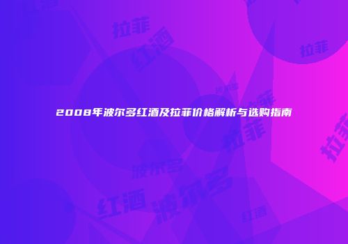 2008年波尔多红酒及拉菲价格解析与选购指南