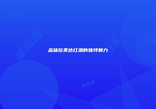 品味拉美达红酒的独特魅力