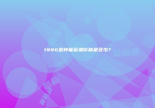 1990金钟葡萄酒价格是多少？