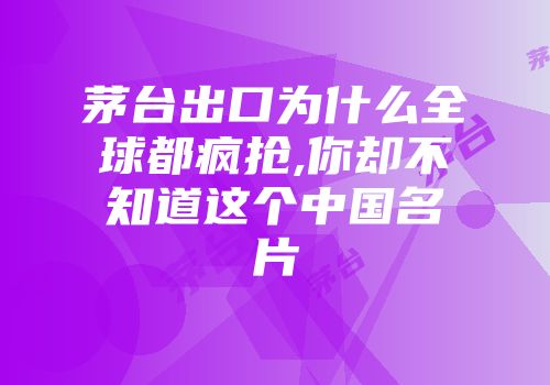 茅台出口为什么全球都疯抢,你却不知道这个中国名片