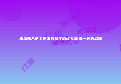 根据输入的关键词选择红酒杯,喝出不一样的品味