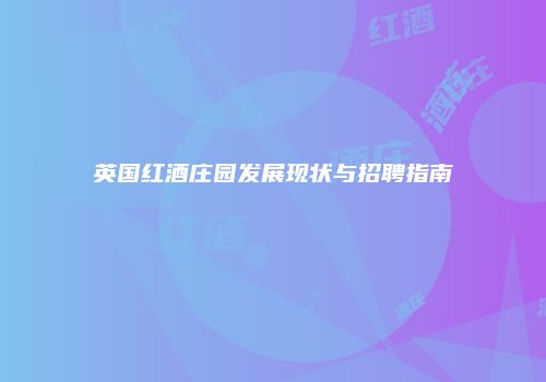英国红酒庄园发展现状与招聘指南