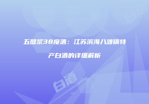 五醍浆38度酒：江苏滨海八滩镇特产白酒的详细解析