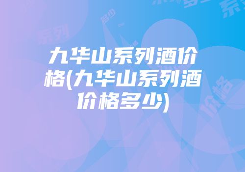 九华山系列酒价格(九华山系列酒价格多少)