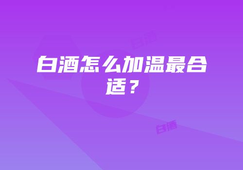 白酒怎么加温最合适？