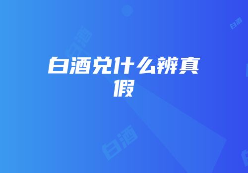 白酒兑什么辨真假