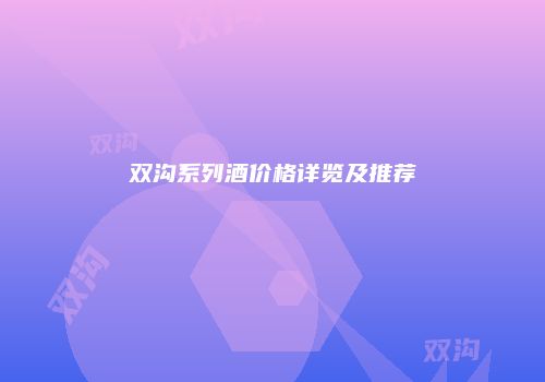 双沟系列酒价格详览及推荐