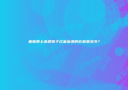 雷德爵士赤霞珠干红葡萄酒的价格是多少？