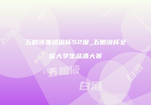 五粮液集团国杯52度_五粮液杯全国大学生品酒大赛