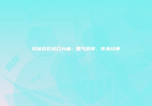 揭秘百旺道口大曲：香气醇厚，传承经典