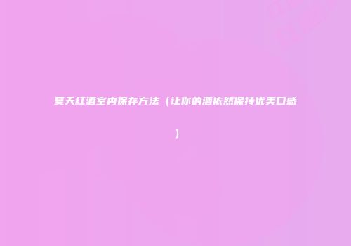 夏天红酒室内保存方法（让你的酒依然保持优美口感）
