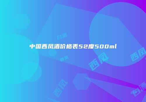 中国西凤酒价格表52度500ml