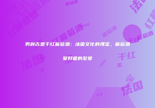 男爵古堡干红葡萄酒：法国文化的瑰宝，葡萄酒爱好者的至爱