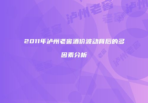 2011年泸州老窖酒价波动背后的多因素分析