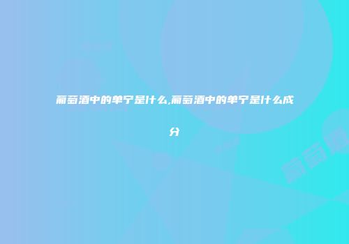 葡萄酒中的单宁是什么,葡萄酒中的单宁是什么成分