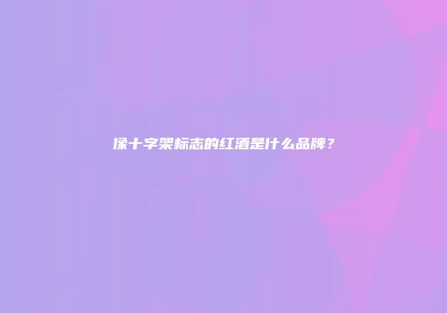 像十字架标志的红酒是什么品牌？