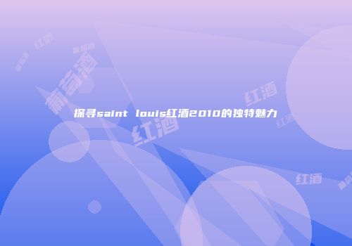 探寻saint louis红酒2010的独特魅力