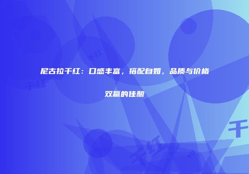 尼古拉干红：口感丰富，搭配自如，品质与价格双赢的佳酿