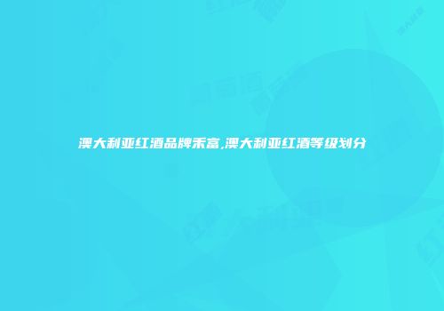 澳大利亚红酒品牌禾富,澳大利亚红酒等级划分