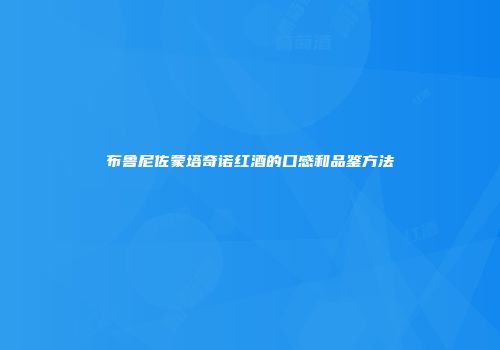布鲁尼佐蒙塔奇诺红酒的口感和品鉴方法