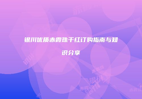 银川优质赤霞珠干红订购指南与知识分享