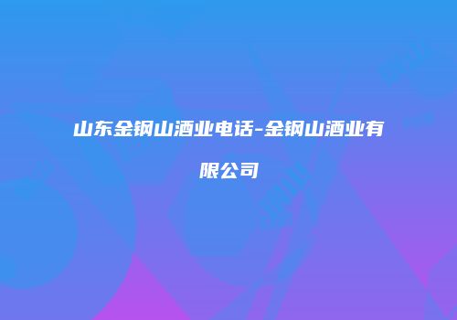 山东金钢山酒业电话-金钢山酒业有限公司