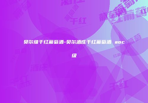 贝尔维干红葡萄酒-贝尔酒庄干红葡萄酒 aoc级