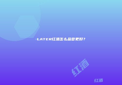 LATER红酒怎么品尝更好？