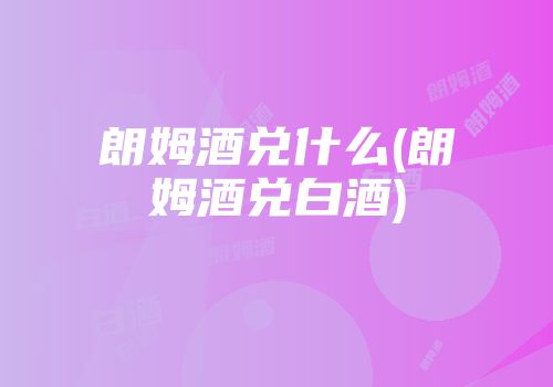 朗姆酒兑什么(朗姆酒兑白酒)